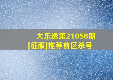 大乐透第21058期[征服]推荐前区杀号